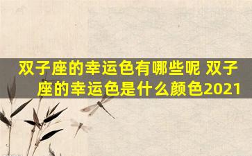 双子座的幸运色有哪些呢 双子座的幸运色是什么颜色2021
